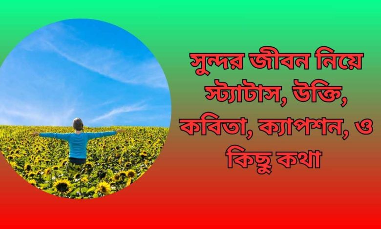 সুন্দর জীবন নিয়ে স্ট্যাটাস উক্তি কবিতা ক্যাপশন ও কিছু কথা (Sundor Jibana niya Status)