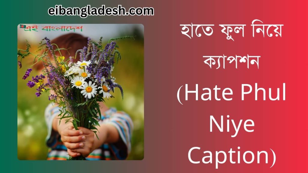 হাতে ফুল নিয়ে ক্যাপশন (Hate Phul Niye Caption)