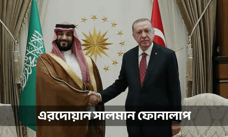 এরদোয়ান-সালমান ফোনালাপ: মধ্যপ্রাচ্যে বড় যুদ্ধের ইঙ্গিতে সতর্কবার্তা