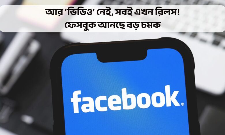 আর ‘ভিডিও’ নেই, সবই এখন রিলস! ফেসবুক আনছে বড় চমক