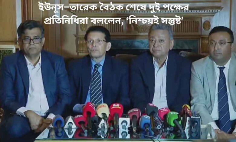 ইউনূস–তারেক বৈঠক শেষে দুই পক্ষের প্রতিনিধিরা বললেন, ‘নিশ্চয়ই সন্তুষ্ট’
