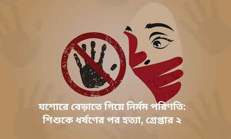 যশোরে বেড়াতে গিয়ে নির্মম পরিণতি: শিশুকে ধর্ষণের পর হত্যা, গ্রেপ্তার ২