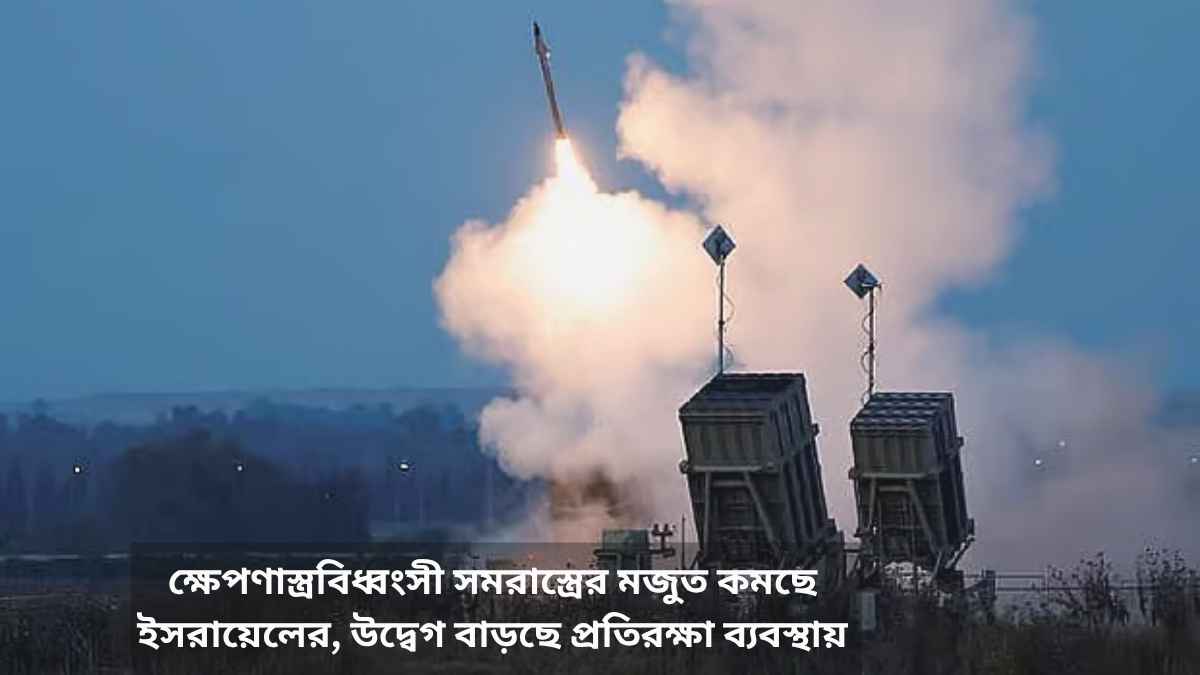 ক্ষেপণাস্ত্রবিধ্বংসী সমরাস্ত্রের মজুত কমছে ইসরায়েলের, উদ্বেগ বাড়ছে প্রতিরক্ষা ব্যবস্থায়
