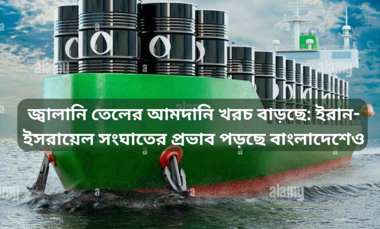জ্বালানি তেলের আমদানি খরচ বাড়ছে ইরান ইসরায়েল সংঘাতের প্রভাব পড়ছে বাংলাদেশেও