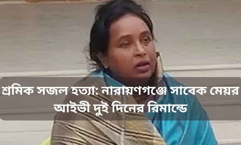শ্রমিক সজল হত্যা নারায়ণগঞ্জে সাবেক মেয়র আইভী দুই দিনের রিমান্ডে